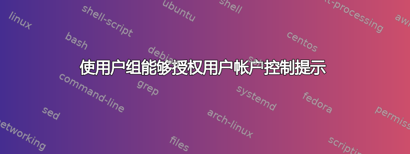 使用户组能够授权用户帐户控制提示