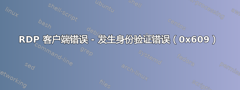 RDP 客户端错误 - 发生身份验证错误（0x609）