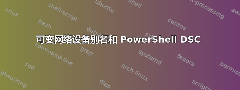 可变网络设备别名和 PowerShell DSC