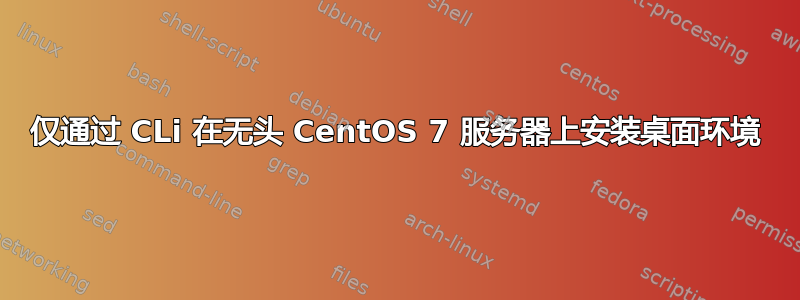 仅通过 CLi 在无头 CentOS 7 服务器上安装桌面环境