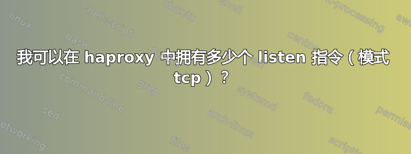 我可以在 haproxy 中拥有多少个 listen 指令（模式 tcp）？