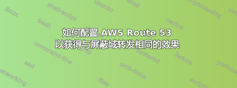 如何配置 AWS Route 53 以获得与屏蔽域转发相同的效果