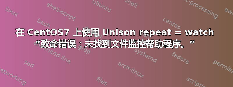 在 CentOS7 上使用 Unison repeat = watch “致命错误：未找到文件监控帮助程序。”