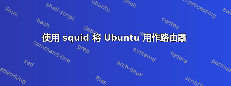 使用 squid 将 Ubuntu 用作路由器