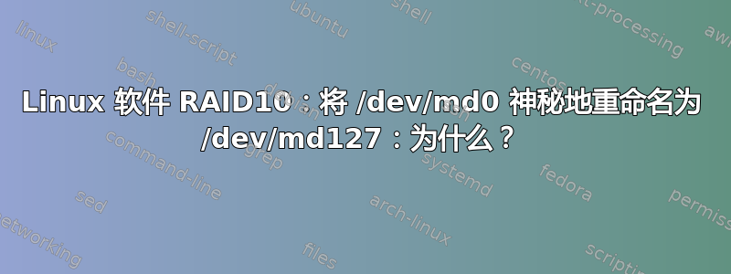 Linux 软件 RAID10：将 /dev/md0 神秘地重命名为 /dev/md127：为什么？