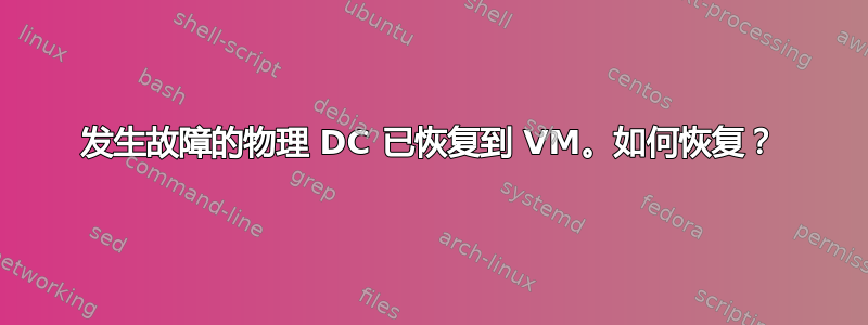 发生故障的物理 DC 已恢复到 VM。如何恢复？