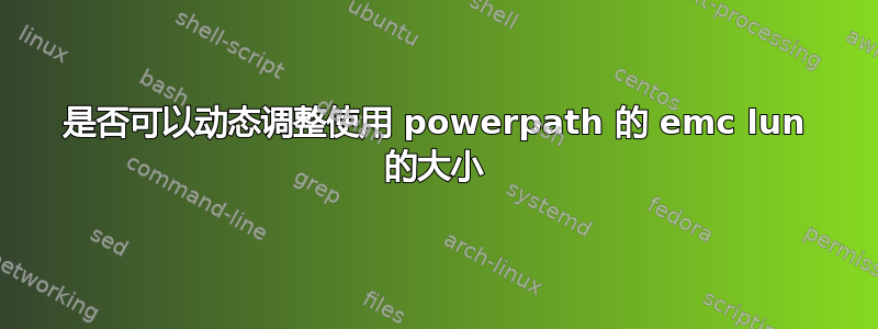 是否可以动态调整使用 powerpath 的 emc lun 的大小