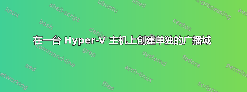 在一台 Hyper-V 主机上创建单独的广播域