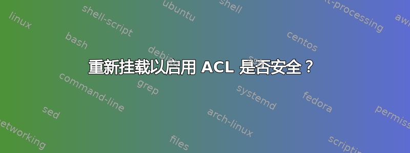 重新挂载以启用 ACL 是否安全？