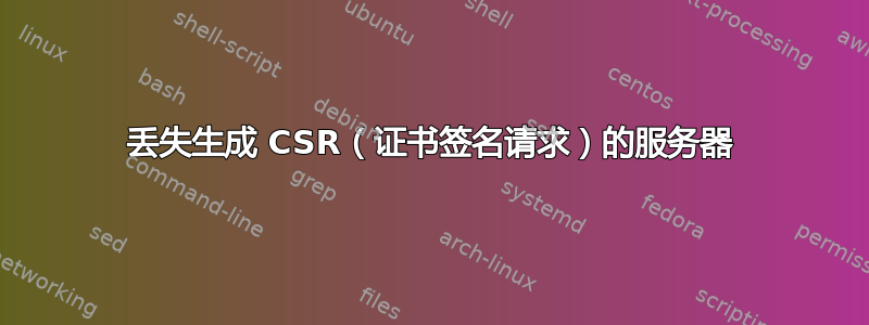 丢失生成 CSR（证书签名请求）的服务器