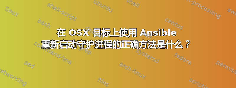 在 OSX 目标上使用 Ansible 重新启动守护进程的正确方法是什么？