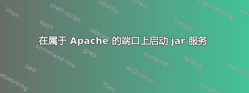 在属于 Apache 的端口上启动 jar 服务