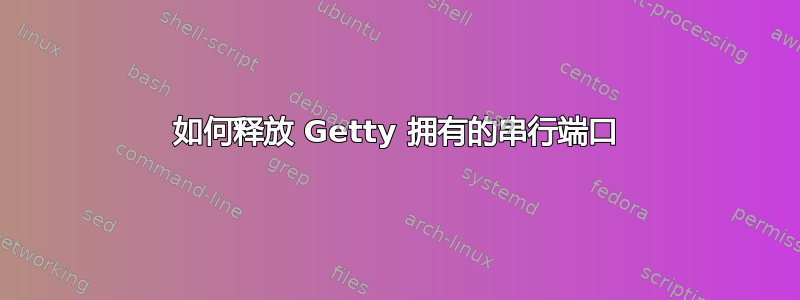 如何释放 Getty 拥有的串行端口