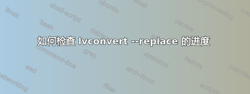 如何检查 lvconvert --replace 的进度