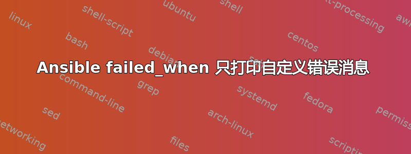 Ansible failed_when 只打印自定义错误消息