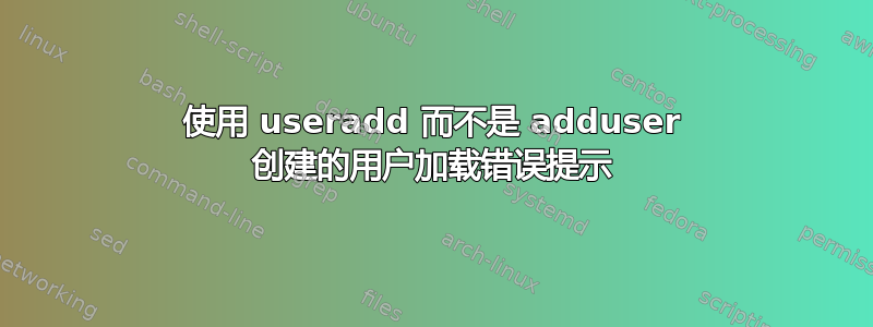 使用 useradd 而不是 adduser 创建的用户加载错误提示