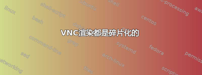 VNC渲染都是碎片化的