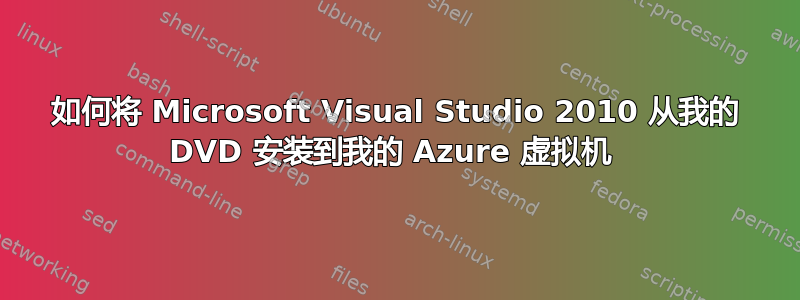 如何将 Microsoft Visual Studio 2010 从我的 DVD 安装到我的 Azure 虚拟机 