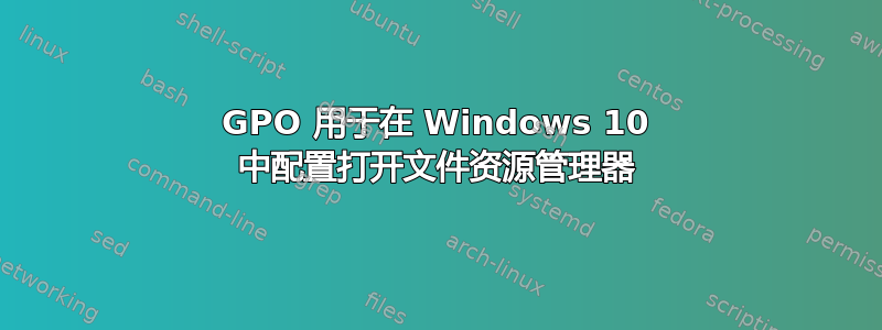 GPO 用于在 Windows 10 中配置打开文件资源管理器