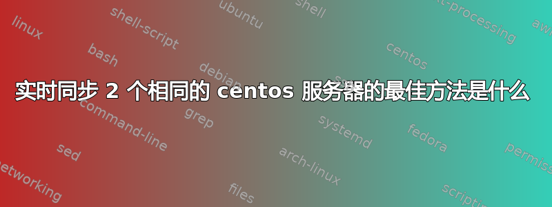 实时同步 2 个相同的 centos 服务器的最佳方法是什么