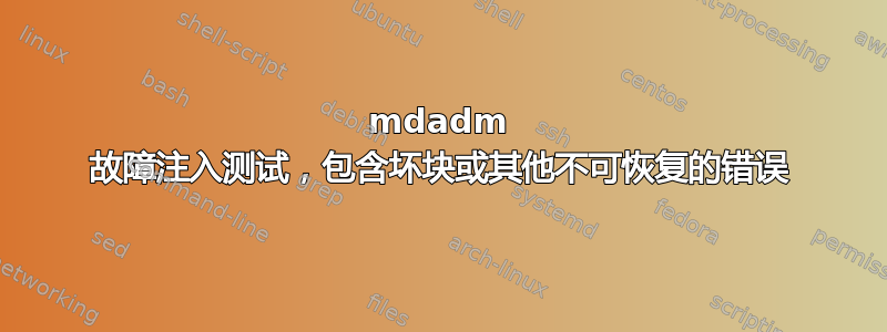 mdadm 故障注入测试，包含坏块或其他不可恢复的错误