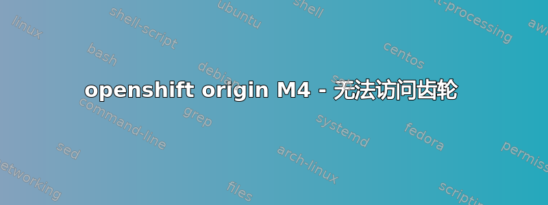 openshift origin M4 - 无法访问齿轮