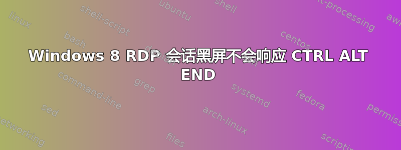 Windows 8 RDP 会话黑屏不会响应 CTRL ALT END