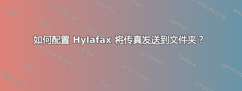 如何配置 Hylafax 将传真发送到文件夹？