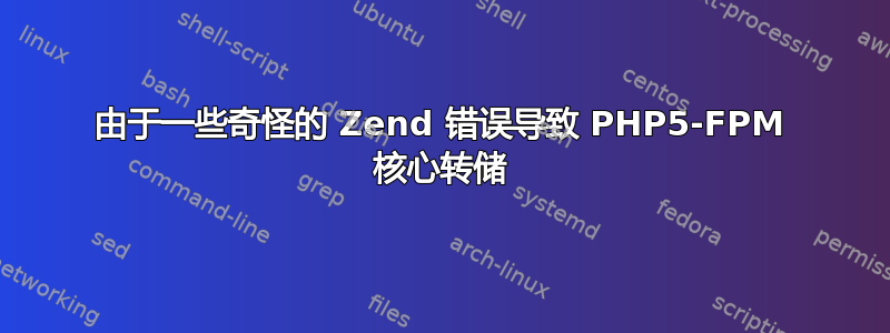 由于一些奇怪的 Zend 错误导致 PHP5-FPM 核心转储