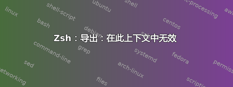 Zsh：导出：在此上下文中无效