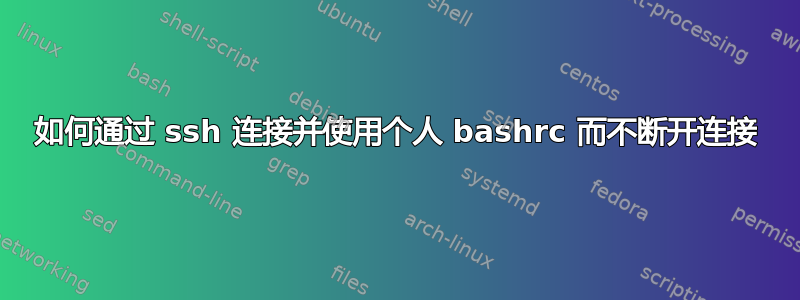 如何通过 ssh 连接并使用个人 bashrc 而不断开连接