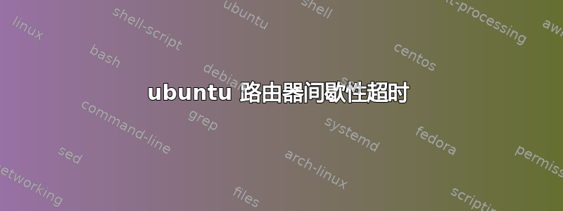 ubuntu 路由器间歇性超时