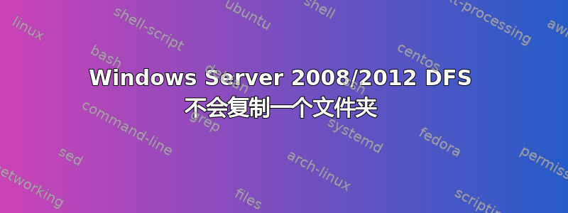 Windows Server 2008/2012 DFS 不会复制一个文件夹