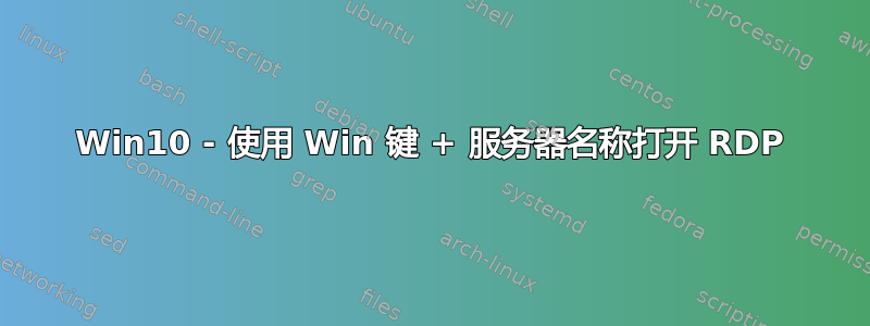 Win10 - 使用 Win 键 + 服务器名称打开 RDP