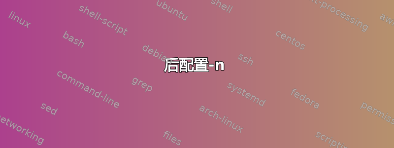 后配置-n