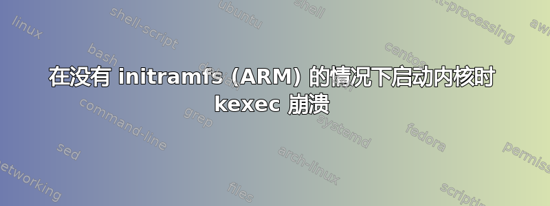 在没有 initramfs (ARM) 的情况下启动内核时 kexec 崩溃