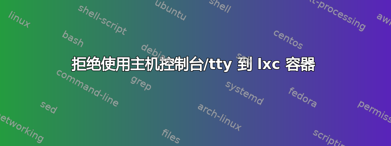 拒绝使用主机控制台/tty 到 lxc 容器