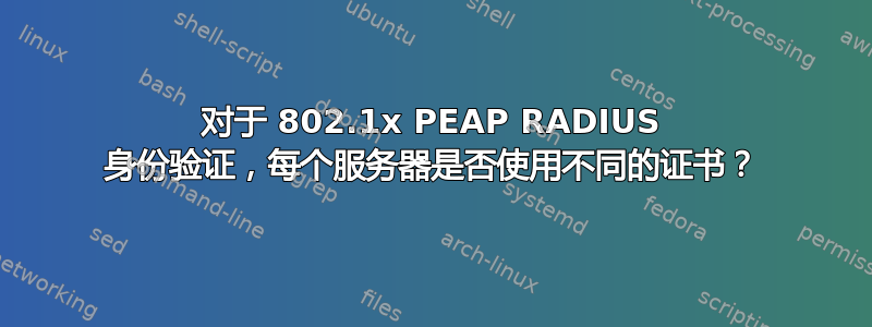 对于 802.1x PEAP RADIUS 身份验证，每个服务器是否使用不同的证书？