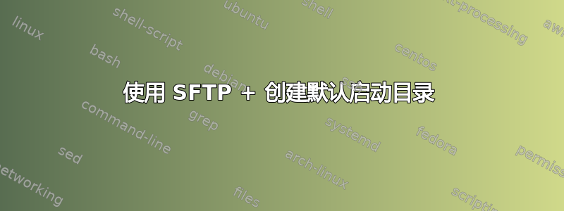 使用 SFTP + 创建默认启动目录