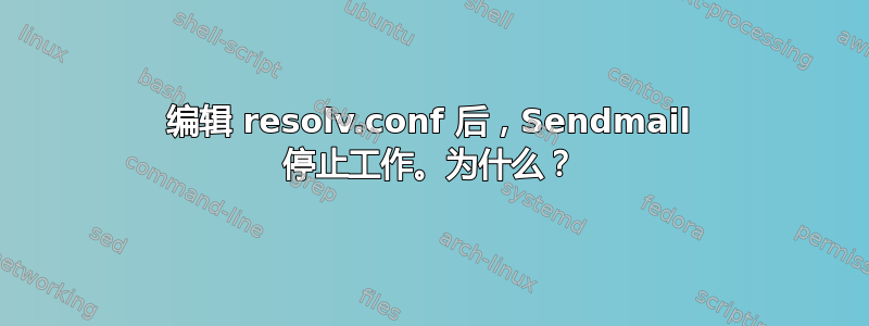 编辑 resolv.conf 后，Sendmail 停止工作。为什么？