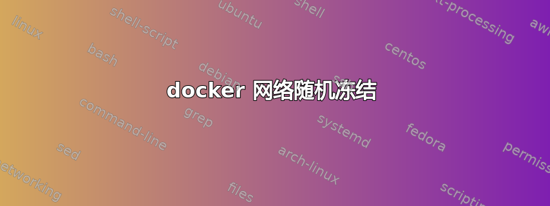 docker 网络随机冻结