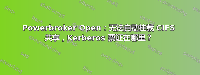 Powerbroker Open：无法自动挂载 CIFS 共享，Kerberos 票证在哪​​里？