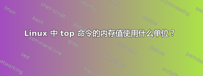 Linux 中 top 命令的内存值使用什么单位？