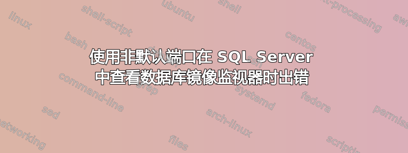 使用非默认端口在 SQL Server 中查看数据库镜像监视器时出错