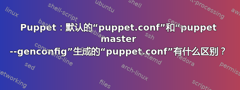 Puppet：默认的“puppet.conf”和“puppet master --genconfig”生成的“puppet.conf”有什么区别？