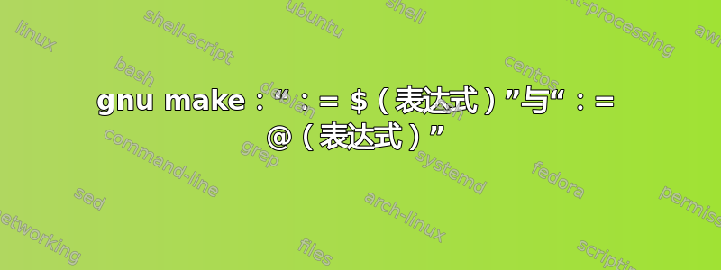 gnu make：“：= $（表达式）”与“：= @（表达式）”