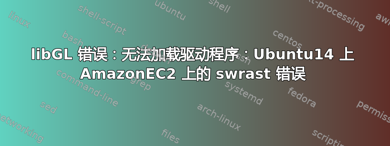 libGL 错误：无法加载驱动程序：Ubuntu14 上 AmazonEC2 上的 swrast 错误