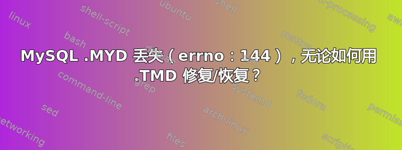 MySQL .MYD 丢失（errno：144），无论如何用 .TMD 修复/恢复？