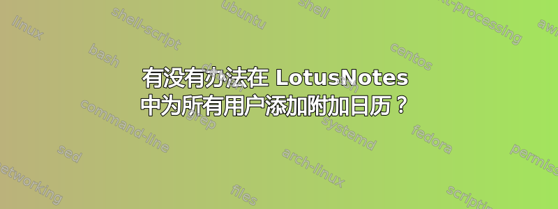 有没有办法在 LotusNotes 中为所有用户添加附加日历？