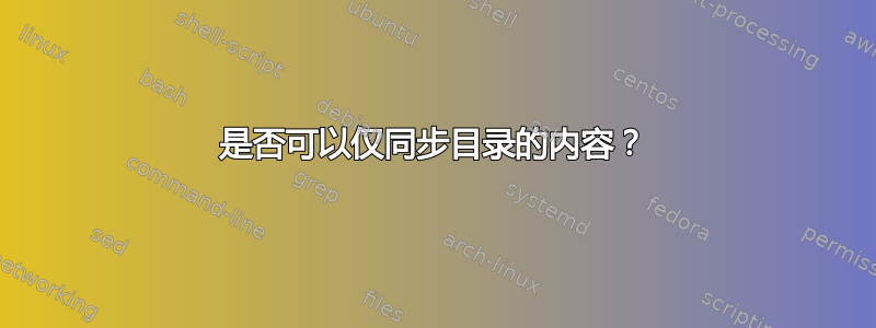 是否可以仅同步目录的内容？